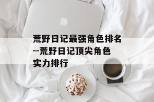 荒野日记最强角色排名--荒野日记顶尖角色实力排行
