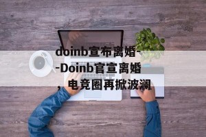 doinb宣布离婚--Doinb官宣离婚，电竞圈再掀波澜