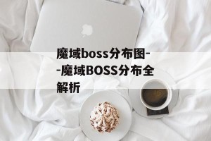魔域boss分布图--魔域BOSS分布全解析