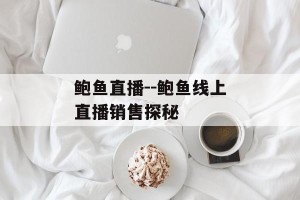 鲍鱼直播--鲍鱼线上直播销售探秘