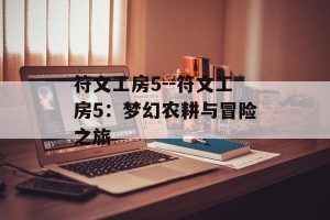 符文工房5--符文工房5：梦幻农耕与冒险之旅