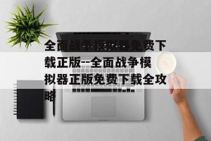 全面战争模拟器免费下载正版--全面战争模拟器正版免费下载全攻略