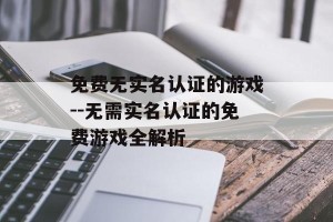 免费无实名认证的游戏--无需实名认证的免费游戏全解析