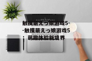 触摸萌えっ娘游戏5--触摸萌えっ娘游戏5：萌趣体验新境界