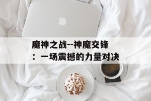 魔神之战--神魔交锋：一场震撼的力量对决