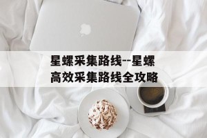 星螺采集路线--星螺高效采集路线全攻略