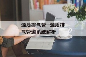 源质排气管--源质排气管道系统解析