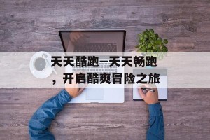 天天酷跑--天天畅跑，开启酷爽冒险之旅