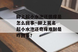 脚上起小水泡还很痒是怎么回事--脚上莫名起小水泡还奇痒难耐是咋回事？
