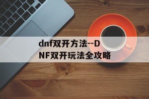 dnf双开方法--DNF双开玩法全攻略