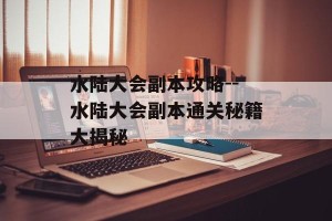 水陆大会副本攻略--水陆大会副本通关秘籍大揭秘
