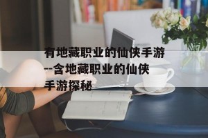 有地藏职业的仙侠手游--含地藏职业的仙侠手游探秘