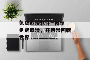 免费追漫软件--畅享免费追漫，开启漫画新世界