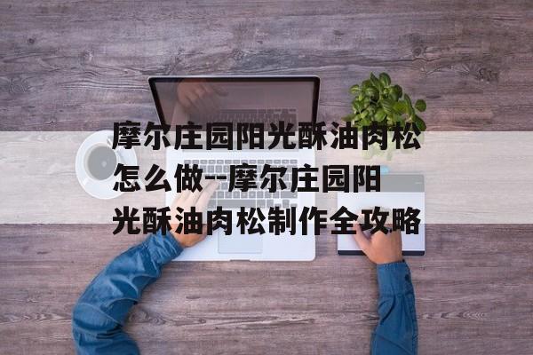 摩尔庄园阳光酥油肉松怎么做--摩尔庄园阳光酥油肉松制作全攻略