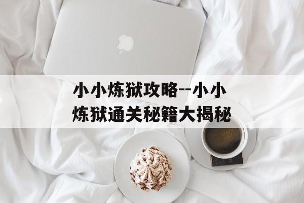 小小炼狱攻略--小小炼狱通关秘籍大揭秘