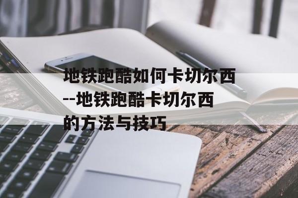 地铁跑酷如何卡切尔西--地铁跑酷卡切尔西的方法与技巧