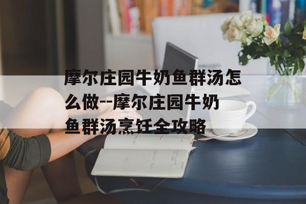 摩尔庄园牛奶鱼群汤怎么做--摩尔庄园牛奶鱼群汤烹饪全攻略