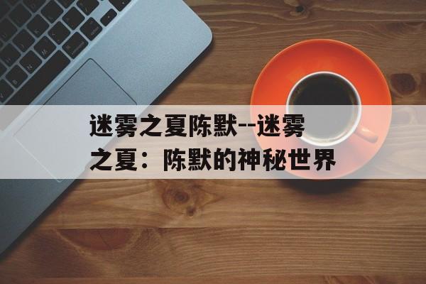 迷雾之夏陈默--迷雾之夏：陈默的神秘世界