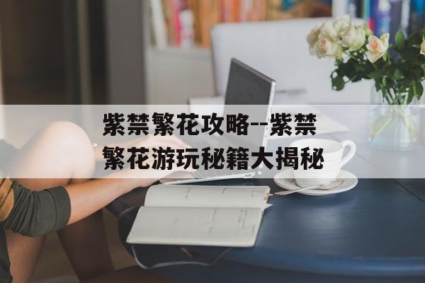 紫禁繁花攻略--紫禁繁花游玩秘籍大揭秘