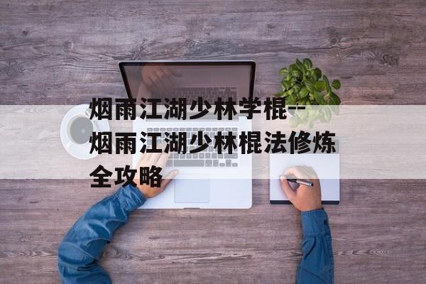 烟雨江湖少林学棍--烟雨江湖少林棍法修炼全攻略