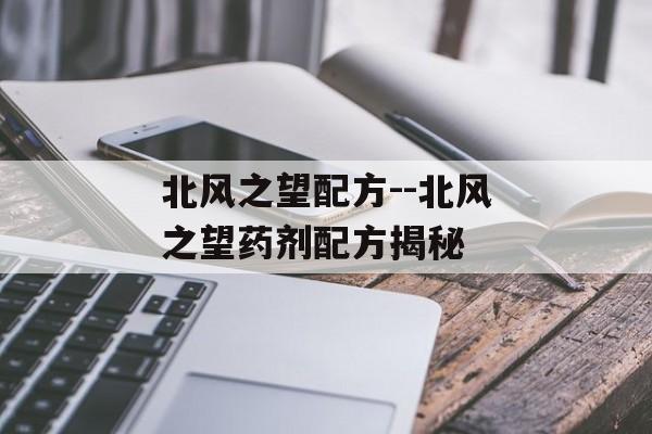 北风之望配方--北风之望药剂配方揭秘 北风之望配方--北风之望药剂配方揭秘