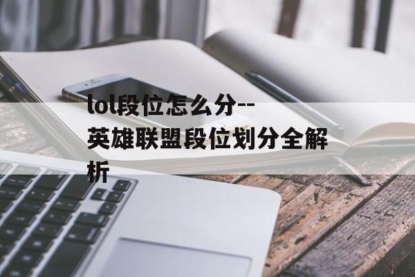 lol段位怎么分--英雄联盟段位划分全解析 lol段位怎么分--英雄联盟段位划分全解析