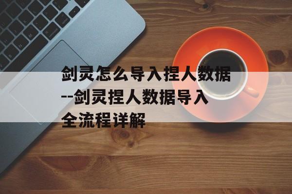 剑灵怎么导入捏人数据--剑灵捏人数据导入全流程详解 剑灵怎么导入捏人数据--剑灵捏人数据导入全流程详解