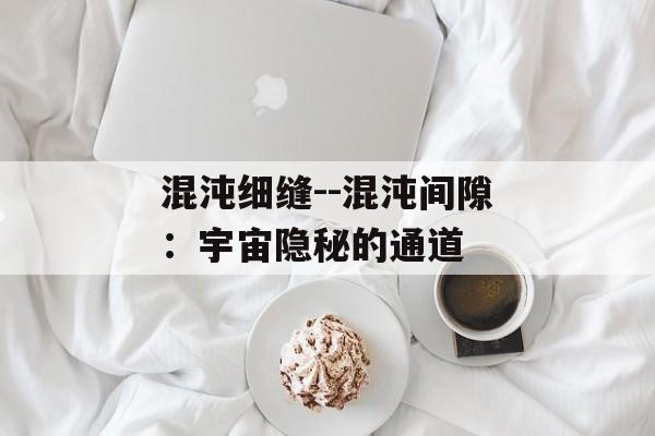 混沌细缝--混沌间隙：宇宙隐秘的通道