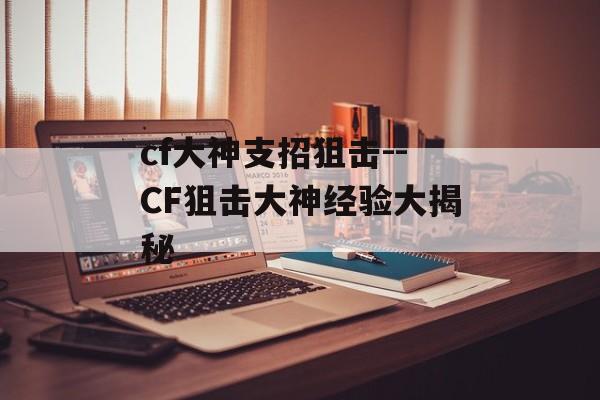 cf大神支招狙击--CF狙击大神经验大揭秘