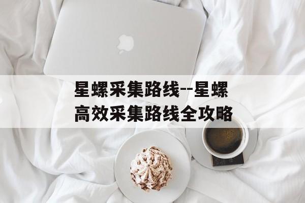 星螺采集路线--星螺高效采集路线全攻略