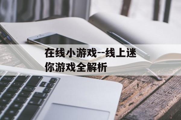 在线小游戏--线上迷你游戏全解析 在线小游戏--线上迷你游戏全解析