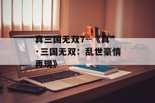 真三国无双7--《真·三国无双:乱世豪情再现》 真三国无双7--《真·三国无双:乱世豪情再现》