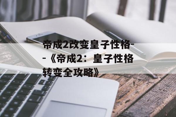 帝成2改变皇子性格--《帝成2：皇子性格转变全攻略》