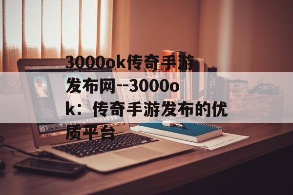 3000ok传奇手游发布网--3000ok：传奇手游发布的优质平台