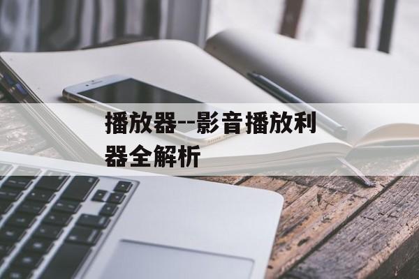 播放器--影音播放利器全解析 播放器--影音播放利器全解析