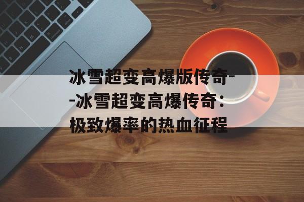 冰雪超变高爆版传奇--冰雪超变高爆传奇:极致爆率的热血征程 冰雪超变高爆版传奇--冰雪超变高爆传奇:极致爆率的热血征程
