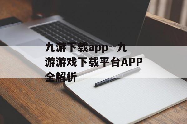 九游下载app--九游游戏下载平台APP全解析 九游下载app--九游游戏下载平台APP全解析