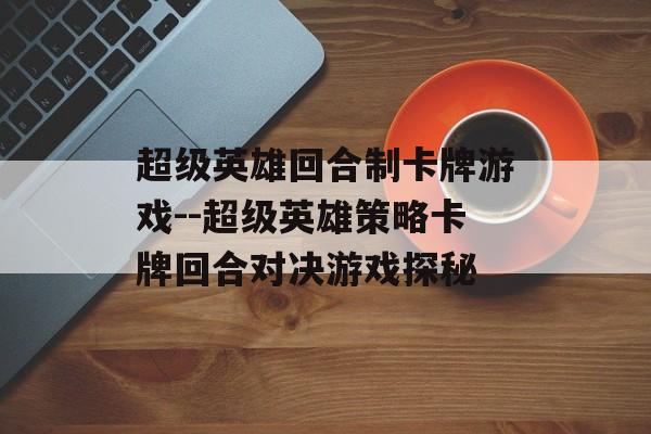 超级英雄回合制卡牌游戏--超级英雄策略卡牌回合对决游戏探秘 超级英雄回合制卡牌游戏--超级英雄策略卡牌回合对决游戏探秘