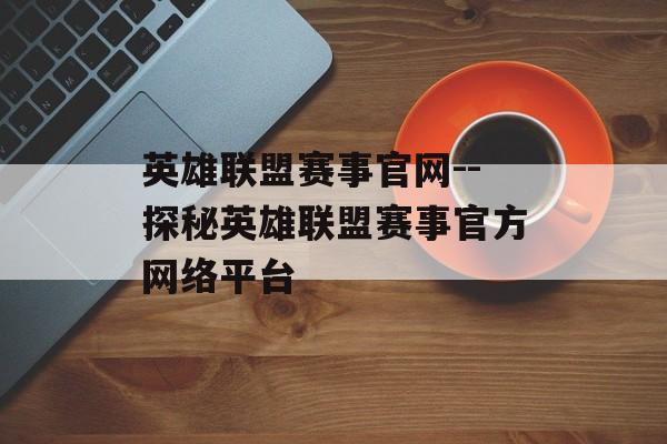 英雄联盟赛事官网--探秘英雄联盟赛事官方网络平台 英雄联盟赛事官网--探秘英雄联盟赛事官方网络平台