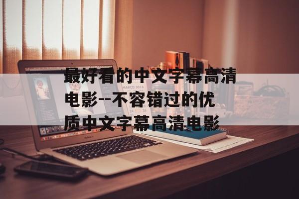 最好看的中文字幕高清电影--不容错过的优质中文字幕高清电影 最好看的中文字幕高清电影--不容错过的优质中文字幕高清电影