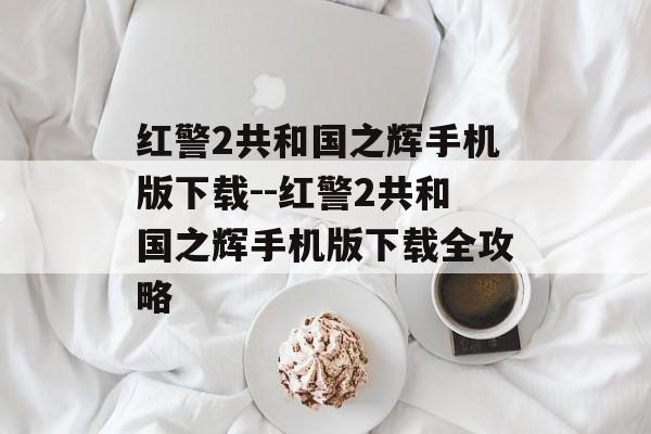 红警2共和国之辉手机版下载--红警2共和国之辉手机版下载全攻略 红警2共和国之辉手机版下载--红警2共和国之辉手机版下载全攻略
