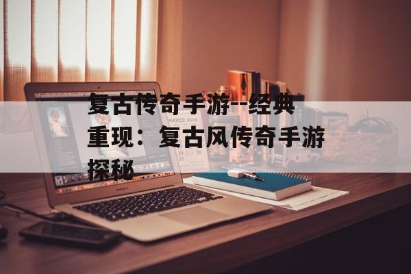 复古传奇手游--经典重现：复古风传奇手游探秘