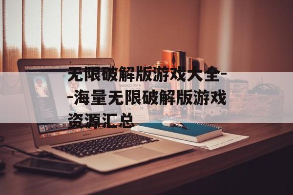 无限破解版游戏大全--海量无限破解版游戏资源汇总