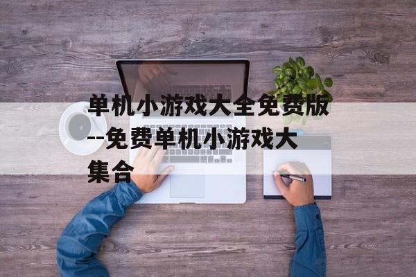 单机小游戏大全免费版--免费单机小游戏大集合