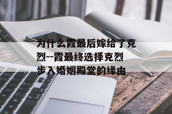 为什么霞最后嫁给了克烈--霞最终选择克烈步入婚姻殿堂的缘由