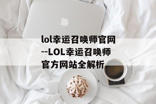 lol幸运召唤师官网--LOL幸运召唤师官方网站全解析