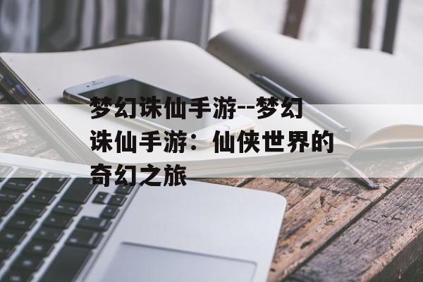 梦幻诛仙手游--梦幻诛仙手游：仙侠世界的奇幻之旅
