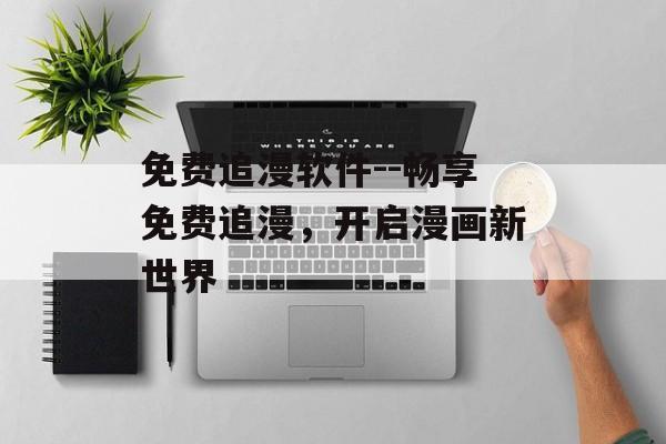 免费追漫软件--畅享免费追漫，开启漫画新世界