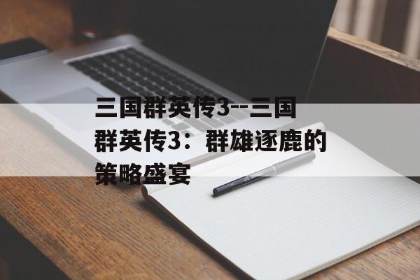 三国群英传3--三国群英传3:群雄逐鹿的策略盛宴 三国群英传3--三国群英传3:群雄逐鹿的策略盛宴
