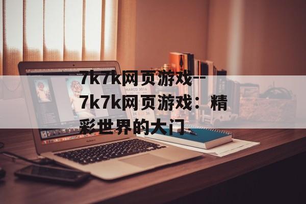 7k7k网页游戏--7k7k网页游戏：精彩世界的大门